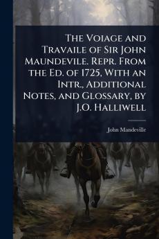 Voiage and Travaile of Sir John Maundevile. Repr. From the Ed. of 1725 With an Intr. Additional Notes and Glossary by J.O. Halliwell