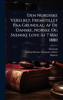 Den Nordiske Vexelret Fremstillet Paa Grundlag Af De Danske Norske Og Svenske Love Af 7 Mai 1880