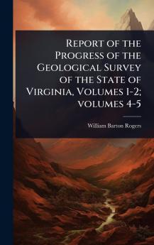 Report of the Progress of the Geological Survey of the State of Virginia Volumes 1-2; volumes 4-5
