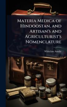 Materia Medica of Hindoostan and Artisan's and Agriculturist's Nomenclature