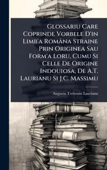 Glossariu Care Coprinde Vorbele D'in Limb'a Româna Straine Prin Originea Sau Form'a Loru Cumu Si Celle De Origine Indouiosa De A.T. Laurianu Si J.C. Massimu