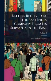 Letters Received by the East India Company From Its Servants in the East