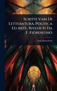 Scritti Vari Di Letteratura Politica Ed Arte Riveduti Da F. Fiorentino
