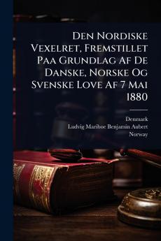 Den Nordiske Vexelret Fremstillet Paa Grundlag Af De Danske Norske Og Svenske Love Af 7 Mai 1880