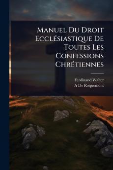 Manuel Du Droit EcclÃ(c)siastique De Toutes Les Confessions ChrÃ(c)tiennes