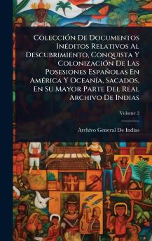 ColecciÃ3n De Documentos InÃ(c)ditos Relativos Al Descubrimiento Conquista Y ColonizaciÃ3n De Las Posesiones Españolas En AmÃ(c)rica Y OceanÃ-a Sacados En Su Mayor Parte Del Real Archivo De Indias