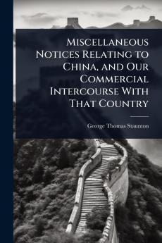 Miscellaneous Notices Relating to China and Our Commercial Intercourse With That Country