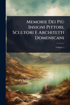 Memorie Dei PiÃ¹ Insigni Pittori Scultori E Architetti Domenicani