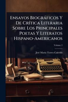 Ensayos Biogràficos Y De CrÃ-tica Literaria Sobre Los Principales Poetas Y Literatos Hispano-Americanos