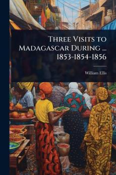 Three Visits to Madagascar During ... 1853-1854-1856