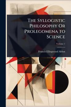 Syllogistic Philosophy Or Prolegomena to Science