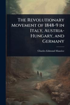 Revolutionary Movement of 1848-9 in Italy Austria-Hungary and Germany