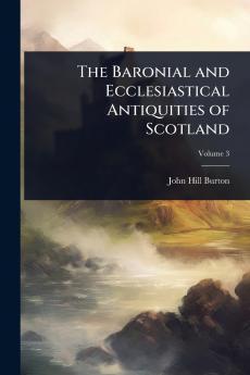 Baronial and Ecclesiastical Antiquities of Scotland