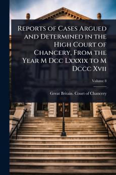 Reports of Cases Argued and Determined in the High Court of Chancery From the Year M Dcc Lxxxix to M Dccc Xvii