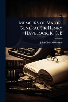 Memoirs of Major-General Sir Henry Havelock K. C. B