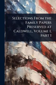 Selections From the Family Papers Preserved at Caldwell Volume 1 part 1