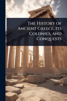 History of Ancient Greece Its Colonies and Conquests