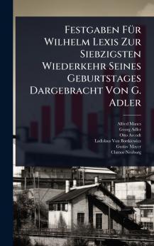 Festgaben FÃ1/4r Wilhelm Lexis Zur Siebzigsten Wiederkehr Seines Geburtstages Dargebracht Von G. Adler