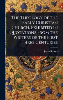 Theology of the Early Christian Church Exhibited in Quotations From the Writers of the First Three Centuries