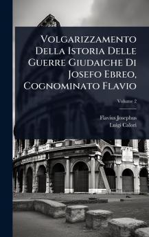 Volgarizzamento Della Istoria Delle Guerre Giudaiche Di Josefo Ebreo Cognominato Flavio