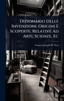 Dizionario Delle Invenzioni Origini E Scoperte Relative Ad Arti Scienze Ec