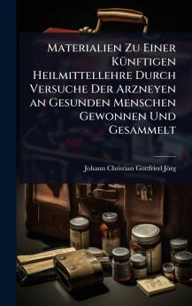 Materialien Zu Einer KÃ1/4nftigen Heilmittellehre Durch Versuche Der Arzneyen an Gesunden Menschen Gewonnen Und Gesammelt