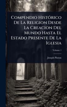 Compendio HistÃ3rico De La Religion Desde La Creacion Del Mundo Hasta El Estado Presente De La Iglesia