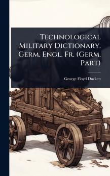 Technological Military Dictionary. Germ. Engl. Fr. (Germ. Part)