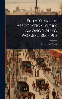 Fifty Years of Association Work Among Young Women 1866-1916