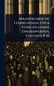 Maandelijksche Leerredenen Over Verschillende Onderwerpen Volumes 9-10