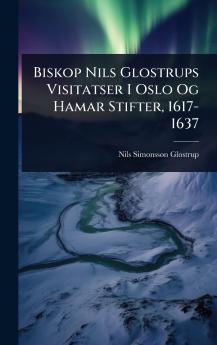 Biskop Nils Glostrups Visitatser I Oslo Og Hamar Stifter 1617-1637