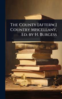 County [Afterw.] Country Miscellany Ed. by H. Burgess