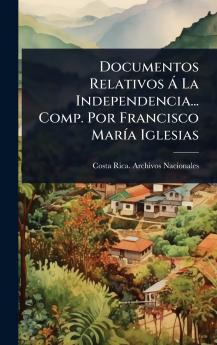 Documentos Relativos Ã La Independencia... Comp. Por Francisco MarÃ-a Iglesias
