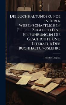 Buchhaltungskunde in Ihrer Wissenschaftlichen Pflege. Zugleich Eine Einfuhrung in Die Geschichte Und Literatur Der Buchhaltungslehre
