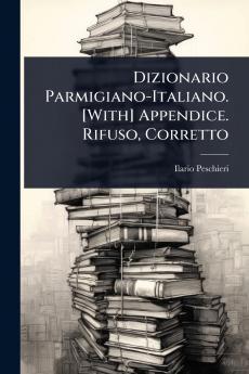 Dizionario Parmigiano-Italiano. [With] Appendice. Rifuso Corretto
