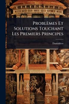 Problèmes Et Solutions Touchant Les Premiers Principes