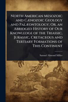 North American Mesozoic and CÃ]nozoic Geology and PalÃ]ontology; Or an Abridged History of Our Knowledge of the Triassic Jurassic Cretaceous and Tertiary Formations of This Continent