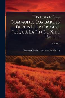 Histoire Des Communes Lombardes Depuis Leur Origine Jusqu'Ã La Fin Du Xiiie Siècle