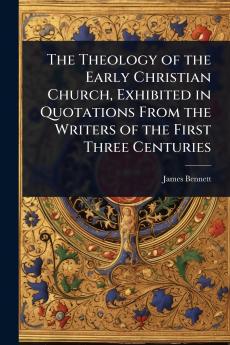 Theology of the Early Christian Church Exhibited in Quotations From the Writers of the First Three Centuries