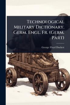 Technological Military Dictionary. Germ. Engl. Fr. (Germ. Part)