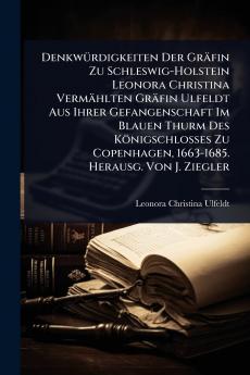 DenkwÃ1/4rdigkeiten Der Gräfin Zu Schleswig-Holstein Leonora Christina Vermählten Gräfin Ulfeldt Aus Ihrer Gefangenschaft Im Blauen Thurm Des Königschlosses Zu Copenhagen 1663-1685. Herausg. Von J. Ziegler
