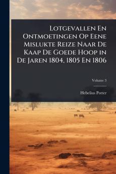 Lotgevallen En Ontmoetingen Op Eene Mislukte Reize Naar De Kaap De Goede Hoop in De Jaren 1804 1805 En 1806