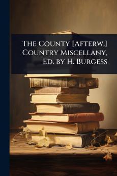 County [Afterw.] Country Miscellany Ed. by H. Burgess