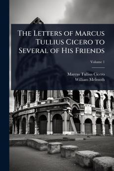 Letters of Marcus Tullius Cicero to Several of His Friends