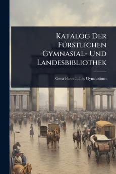 Katalog Der FÃ1/4rstlichen Gymnasial- Und Landesbibliothek