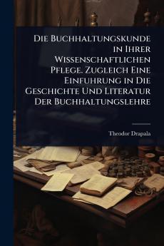 Buchhaltungskunde in Ihrer Wissenschaftlichen Pflege. Zugleich Eine Einfuhrung in Die Geschichte Und Literatur Der Buchhaltungslehre