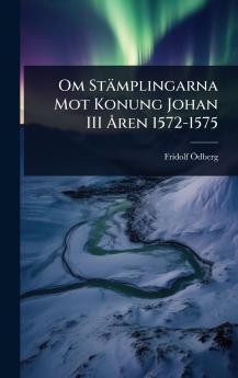 Om Stämplingarna Mot Konung Johan III Ã...ren 1572-1575