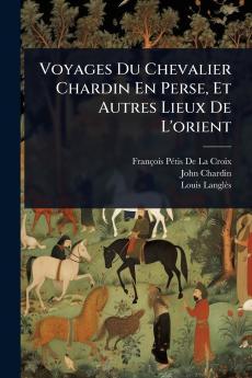 Voyages Du Chevalier Chardin En Perse Et Autres Lieux De L'orient