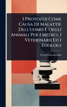 I Protozoi Come Causa Di Malattie Dell'uomo E Degli Animali Per I Medici I Veterinarii Ed I Zoologi