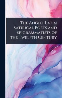 The Anglo-Latin Satirical Poets and Epigrammatists of the Twelfth Century
